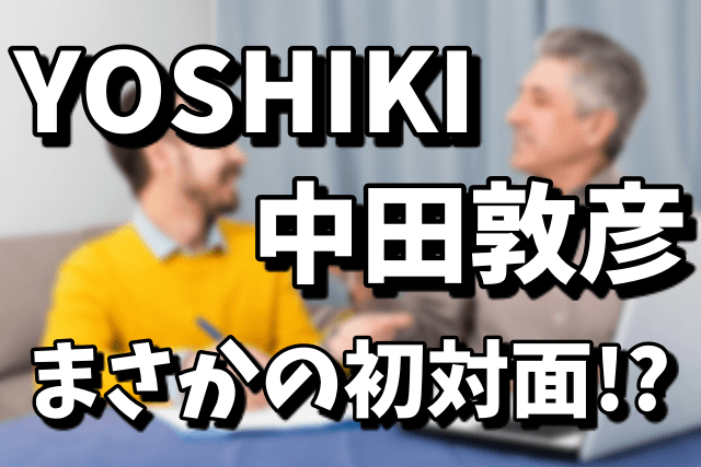 YOSHIKIと中田敦彦（あっちゃん）が初対談！出会いや接点はあったの？