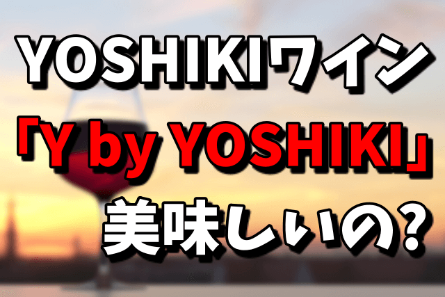 YOSHIKIがプロデュースしたワイン「Y by YOSHIKI」の味は美味しいの？