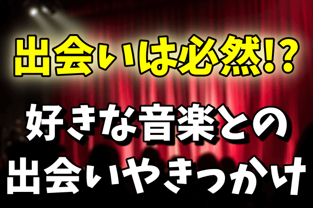 好きな音楽（バンド/アーティスト/歌手）との出会いを教えて！