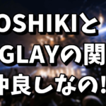 YOSHIKIとGLAYの関係|RAINをライブで演奏しない理由！