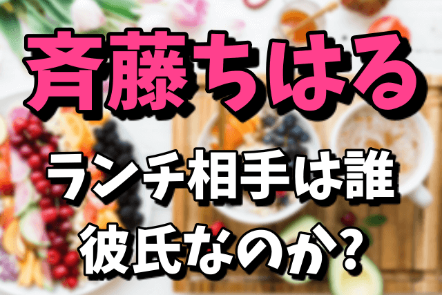 斉藤ちはるのランチ相手は誰で彼氏なの？焼肉店Kは表参道のどこ？