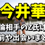 今井華の不倫相手のZ氏は誰？名前や出会いまとめ