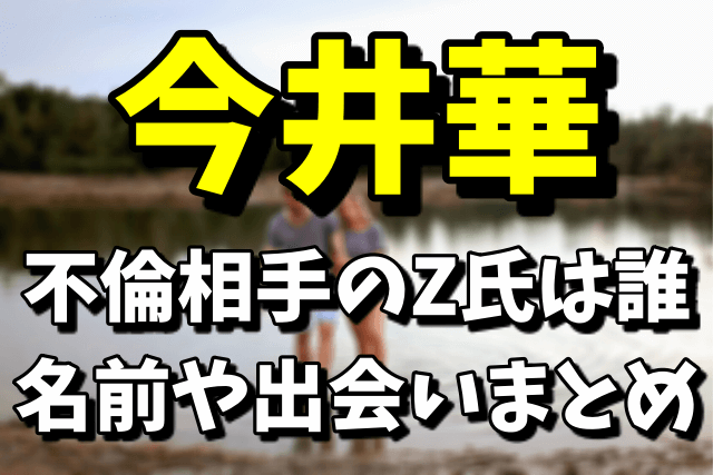 今井華の不倫相手のZ氏は誰？名前や出会いまとめ