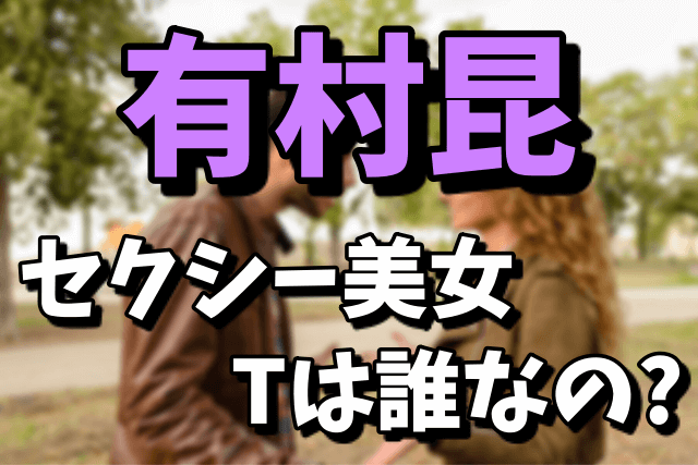 有村昆が口説いたセクシー美女Tは誰？コンセプトバーがどこなのか気になる！