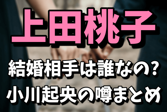 上田桃子の結婚相手は誰？小川起央の噂は本当なの？【プロフィール付き】