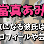 當真あみの彼氏は誰なの？wiki風プロフィールや芸歴｜中学はどこなの？