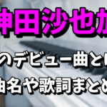 神田沙也加（SAYAKA）の幻のデビュー曲がお蔵入りした理由！曲名や歌詞は？