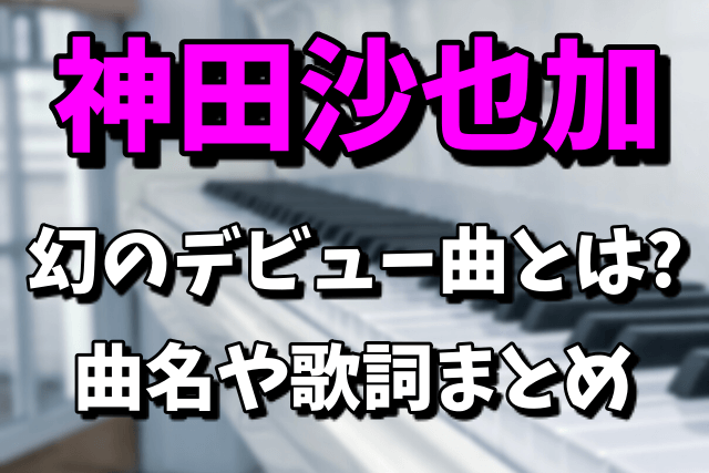神田沙也加（SAYAKA）の幻のデビュー曲がお蔵入りした理由！曲名や歌詞は？