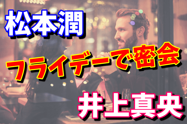 松本潤と井上真央がフライデーで密会！現在は破局したのか？出会いは花男なの？
