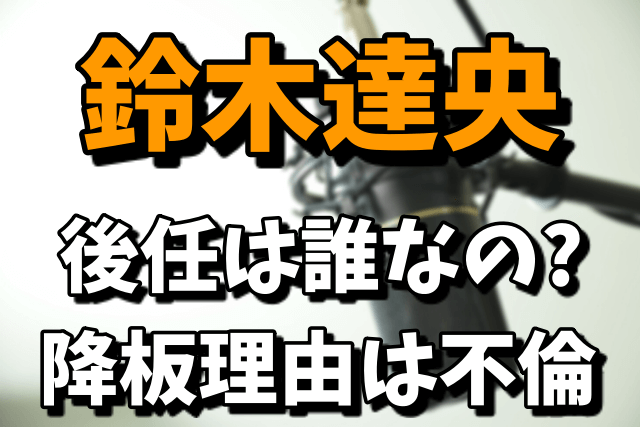 鈴木達央（ドラケンの声優）の後任は誰なの？降板理由は不倫が原因！