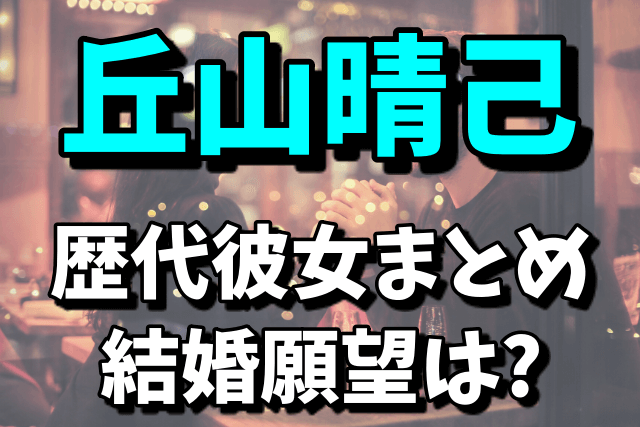 【剛力彩芽の彼氏】丘山晴己の歴代彼女まとめ！結婚はあるの？