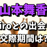 山本舞香とHiroの出会いや交際期間！伊藤健太郎とは破局したの？