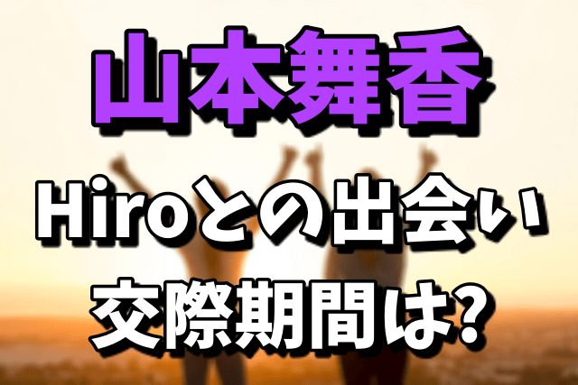 山本舞香とHiroの出会いや交際期間！伊藤健太郎とは破局したの？