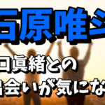 【井口眞緒の元カノ】石原唯斗とは？出会いや現在を調査！