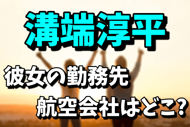 溝端淳平の彼女（CA）は誰なの？勤務先の航空会社はどこなのか！