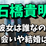 石橋貴明の彼女（デート相手）は千野志麻アナ似！出会いや結婚はあるの？