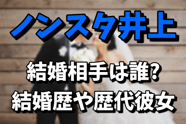 【ノンスタ】井上裕介の結婚相手は誰なの？結婚歴や歴代彼女まとめ