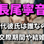 【須賀健太の彼女】長尾寧音の歴代彼氏は誰なの？交際期間や結婚まとめ