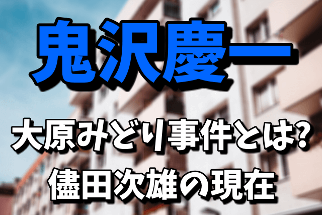 【鬼沢慶一】大原みどり事件とは？儘田次雄のプロフィールや現在！