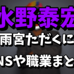 【トー横王】水野泰宏（雨宮ただくに）のSNSがヤバい！職業を調査！