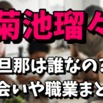 菊池瑠々の旦那が誰なのか気になる！出会いや職業は？