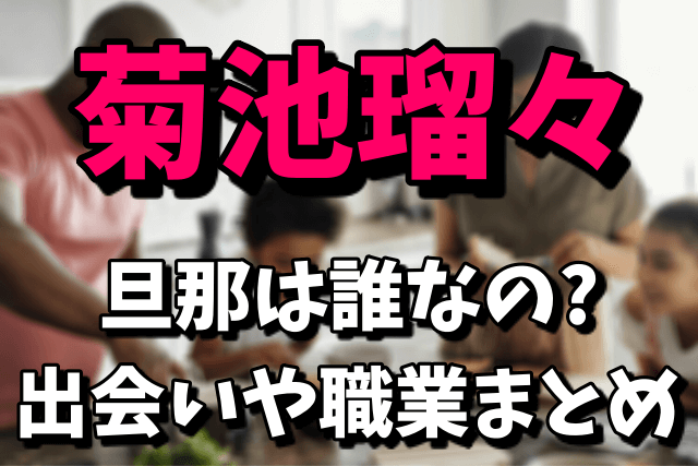 菊池瑠々の旦那が誰なのか気になる！出会いや職業は？