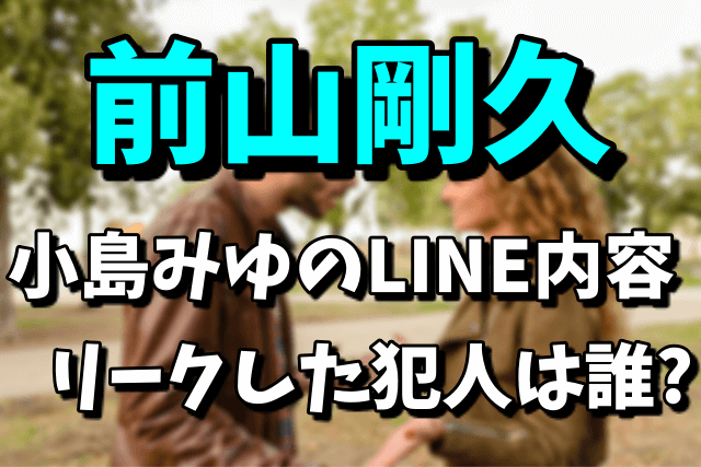 前山剛久と小島みゆのLINE内容が流出！リークした犯人は誰なの？