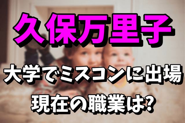 久保万里子（久保史緒里の姉）は大学でミスコンに出場！現在の職業は？