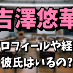 【マジパン】吉澤悠華のプロフィールや経歴！彼氏や高校はどこなの？