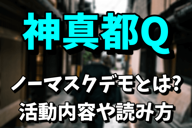 【ノーマスクデモ】神真都Qとは？活動内容や読み方は？