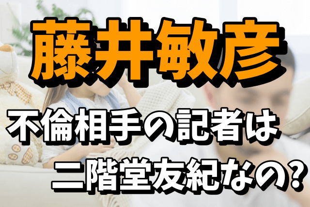 藤井敏彦の不倫相手の朝日新聞記者は誰？二階堂友紀の経歴まとめ