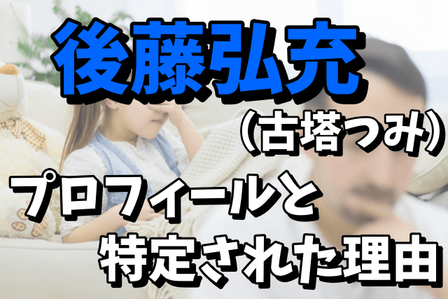 【古塔つみ】後藤弘充はオジさんだった！プロフィールと特定された理由まとめ！