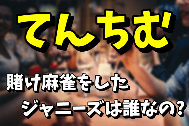 【ジャニーズ違法賭博疑惑】てんちむと賭け麻雀をしたジャニーズは誰なの？