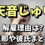 【10tacion】天音じゅりの解雇理由がヤバい！旦那（彼氏は）は誰なの？