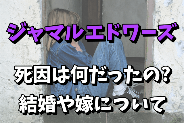 【急死】ジャマルエドワーズの死因や病名｜結婚や嫁はいたのか気になる！