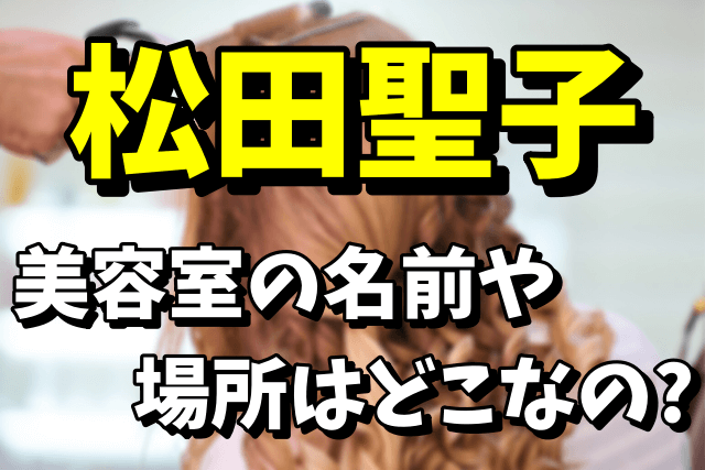 松田聖子が通う美容室の名前や場所はどこ？聖子ちゃんカットの美容室の現在！