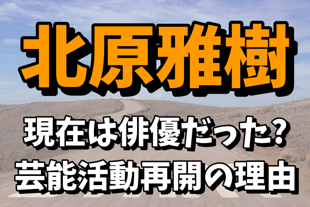 北原雅樹（元グレチキ）の現在は俳優なの？芸能活動を再開した理由！