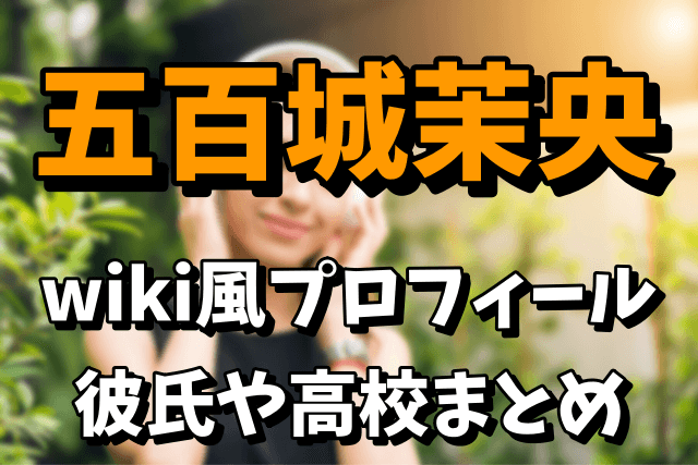 【乃木坂46】5期生の五百城茉央の彼氏が気になる！wiki風プロフィールや高校はどこなの？