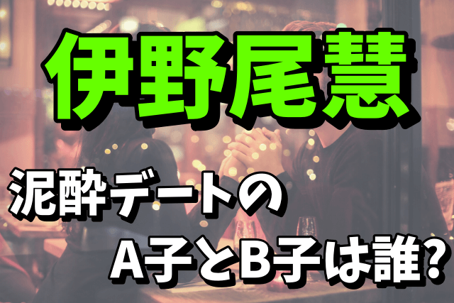 伊野尾慧がデートをしたA子とB子は誰なの？名前や顔写真が気になる！