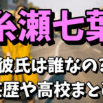 糸瀬七葉の彼氏は誰なの？wiki風プロフィールや芸歴をチェック！高校はどこなの？