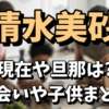清水美砂（美沙）の現在が衝撃！旦那は誰で出会いは？子供はいるのか調査！【今くら】